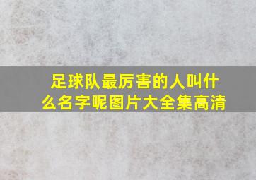 足球队最厉害的人叫什么名字呢图片大全集高清