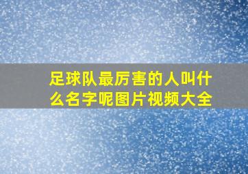 足球队最厉害的人叫什么名字呢图片视频大全