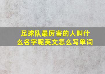 足球队最厉害的人叫什么名字呢英文怎么写单词