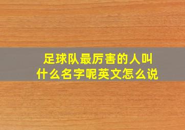 足球队最厉害的人叫什么名字呢英文怎么说