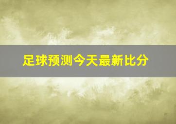 足球预测今天最新比分