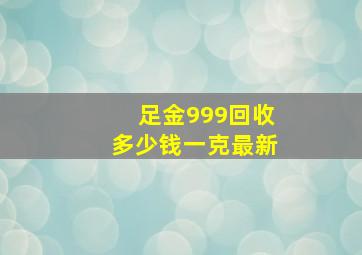 足金999回收多少钱一克最新