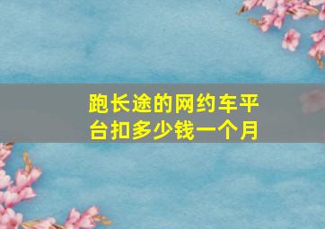 跑长途的网约车平台扣多少钱一个月