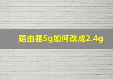 路由器5g如何改成2.4g