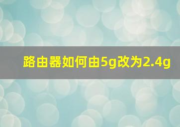 路由器如何由5g改为2.4g