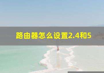 路由器怎么设置2.4和5