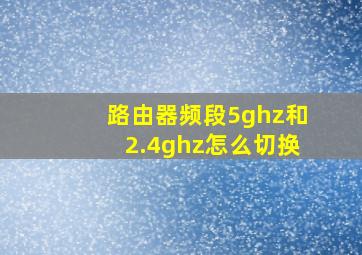 路由器频段5ghz和2.4ghz怎么切换