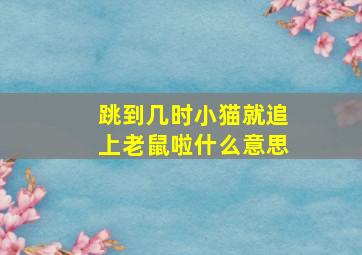 跳到几时小猫就追上老鼠啦什么意思