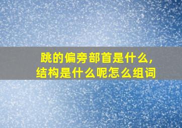 跳的偏旁部首是什么,结构是什么呢怎么组词