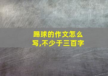 踢球的作文怎么写,不少于三百字