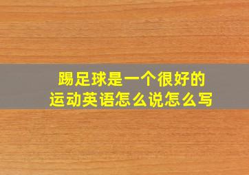 踢足球是一个很好的运动英语怎么说怎么写