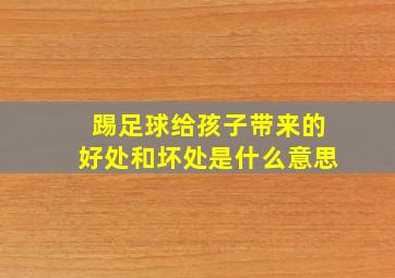 踢足球给孩子带来的好处和坏处是什么意思