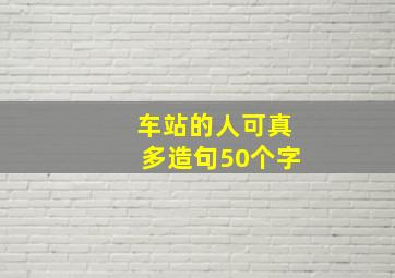 车站的人可真多造句50个字