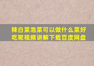 辣白菜泡菜可以做什么菜好吃呢视频讲解下载百度网盘