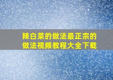 辣白菜的做法最正宗的做法视频教程大全下载