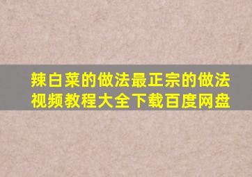 辣白菜的做法最正宗的做法视频教程大全下载百度网盘