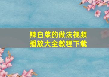 辣白菜的做法视频播放大全教程下载