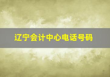 辽宁会计中心电话号码