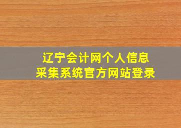 辽宁会计网个人信息采集系统官方网站登录