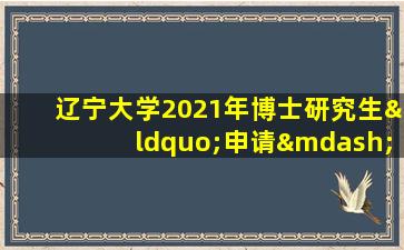 辽宁大学2021年博士研究生“申请—考核”制招生简章