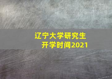 辽宁大学研究生开学时间2021