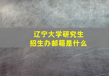 辽宁大学研究生招生办邮箱是什么