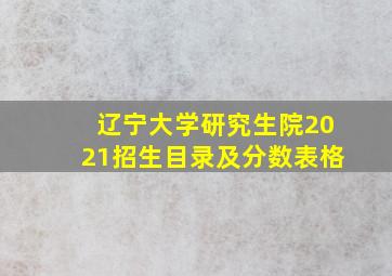 辽宁大学研究生院2021招生目录及分数表格