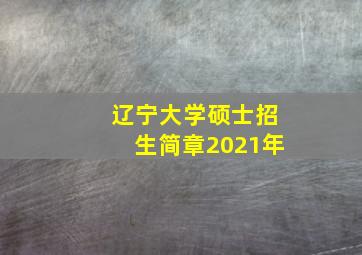 辽宁大学硕士招生简章2021年