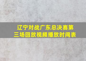 辽宁对战广东总决赛第三场回放视频播放时间表