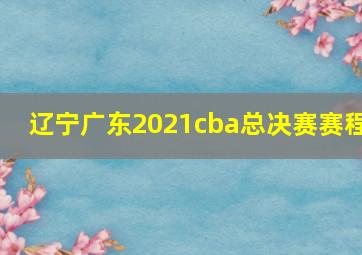 辽宁广东2021cba总决赛赛程