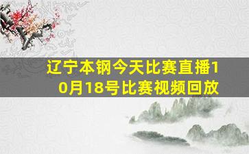 辽宁本钢今天比赛直播10月18号比赛视频回放