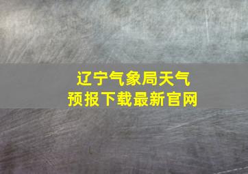 辽宁气象局天气预报下载最新官网