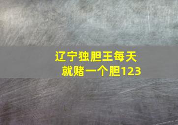 辽宁独胆王每天就赌一个胆123