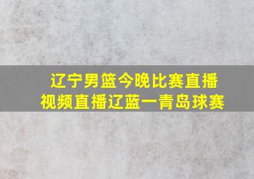 辽宁男篮今晚比赛直播视频直播辽蓝一青岛球赛