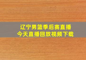 辽宁男篮季后赛直播今天直播回放视频下载