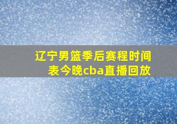 辽宁男篮季后赛程时间表今晚cba直播回放