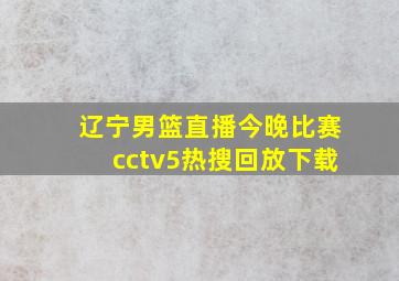 辽宁男篮直播今晚比赛cctv5热搜回放下载