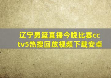 辽宁男篮直播今晚比赛cctv5热搜回放视频下载安卓