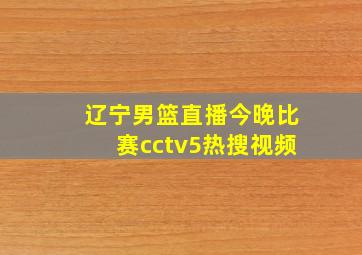 辽宁男篮直播今晚比赛cctv5热搜视频