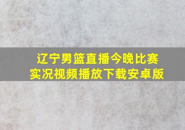 辽宁男篮直播今晚比赛实况视频播放下载安卓版