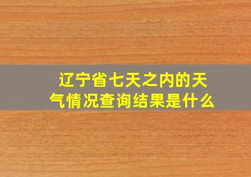 辽宁省七天之内的天气情况查询结果是什么