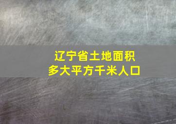 辽宁省土地面积多大平方千米人口