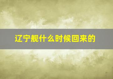 辽宁舰什么时候回来的