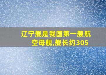 辽宁舰是我国第一艘航空母舰,舰长约305