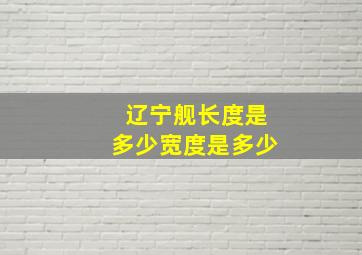 辽宁舰长度是多少宽度是多少