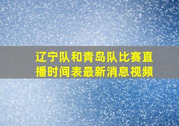 辽宁队和青岛队比赛直播时间表最新消息视频