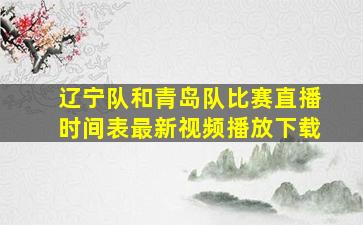 辽宁队和青岛队比赛直播时间表最新视频播放下载