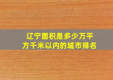 辽宁面积是多少万平方千米以内的城市排名