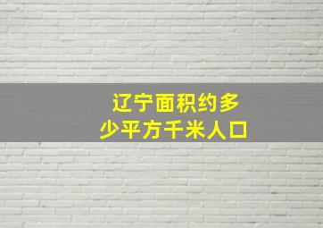 辽宁面积约多少平方千米人口