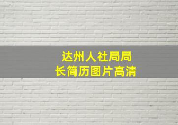 达州人社局局长简历图片高清